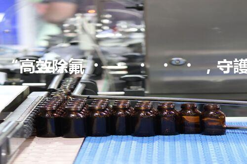 “高效除氟，守護碧水藍天——廢水中氟離子處理新篇章”